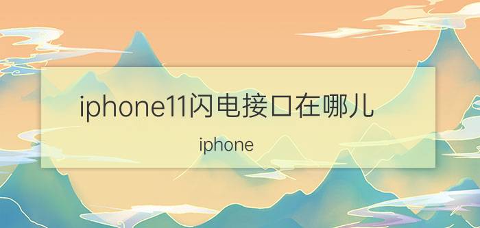 iphone11闪电接口在哪儿 iphone 12充电线和11一样吗？